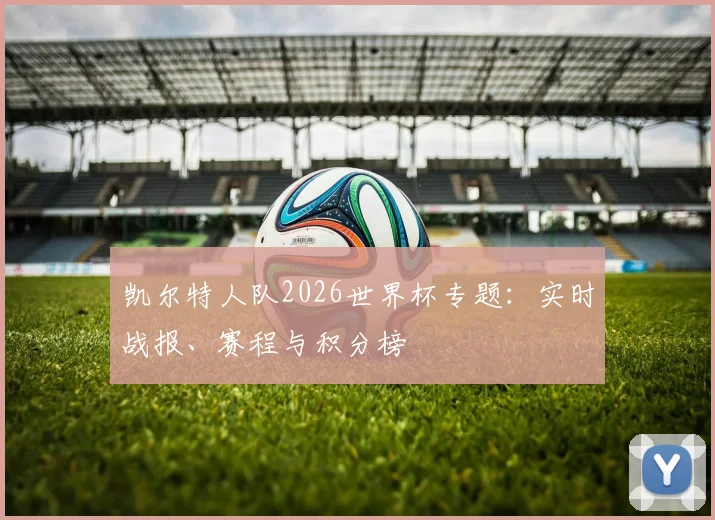 凯尔特人队2026世界杯专题：实时战报、赛程与积分榜