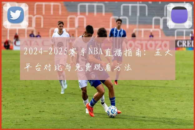 2024-2025赛季NBA直播指南：五大平台对比与免费观看方法