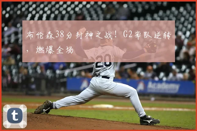布伦森38分封神之战！G2率队逆转，燃爆全场