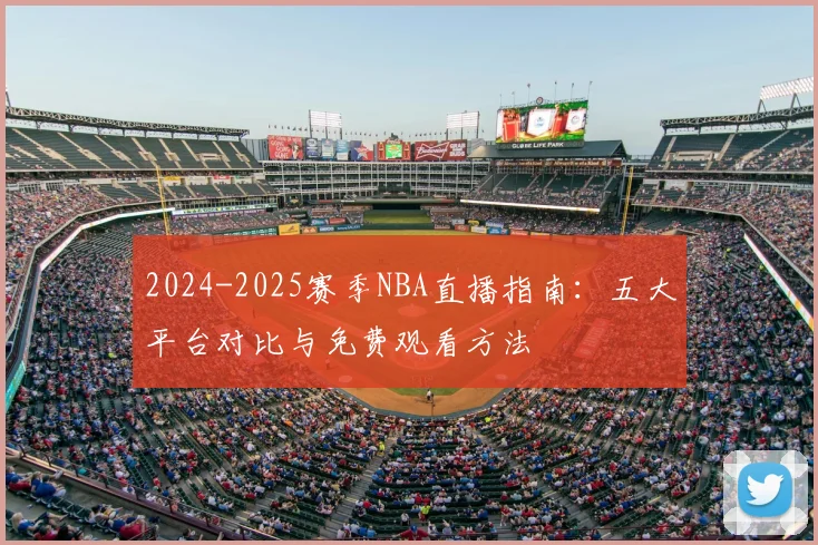 2024-2025赛季NBA直播指南：五大平台对比与免费观看方法