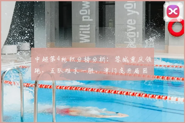 中超第4轮积分榜分析：蓉城重庆领跑，五队难求一胜，津门虎开局困境解析
