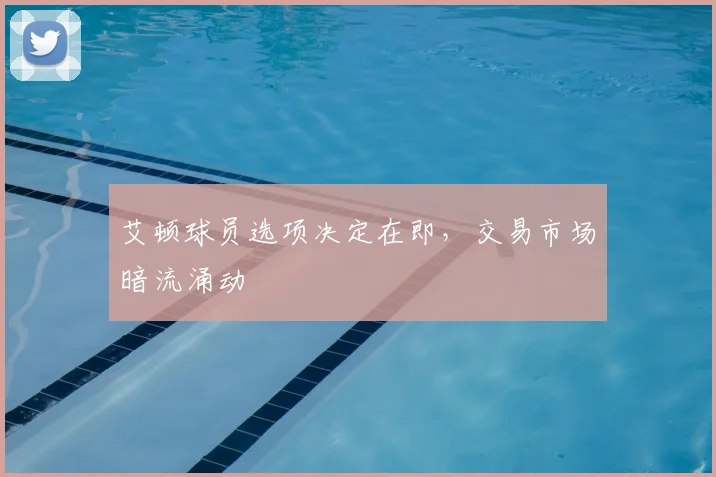 艾顿球员选项决定在即，交易市场暗流涌动