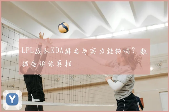 LPL战队KDA排名与实力挂钩吗？数据告诉你真相