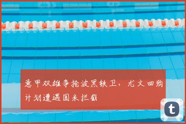 意甲双雄争抢波黑铁卫，尤文回购计划遭遇国米拦截