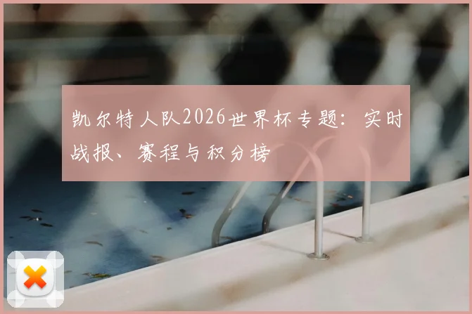 凯尔特人队2026世界杯专题：实时战报、赛程与积分榜