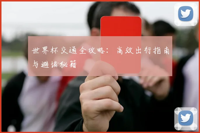 世界杯交通全攻略:高效出行指南与避堵秘籍