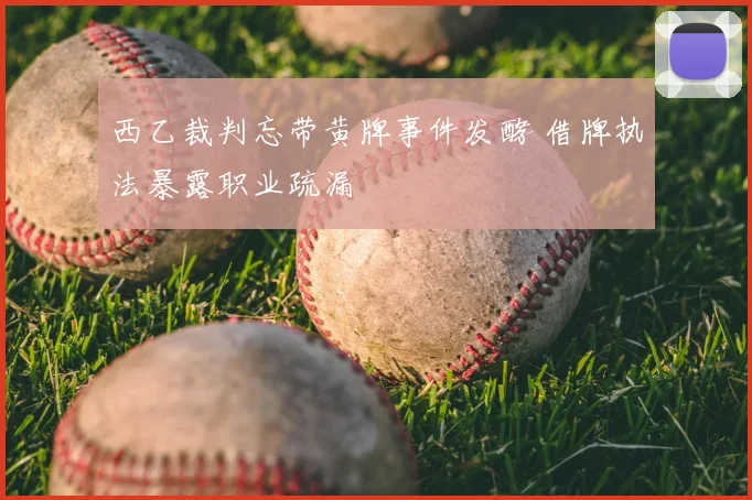 西乙裁判忘带黄牌事件发酵 借牌执法暴露职业疏漏
