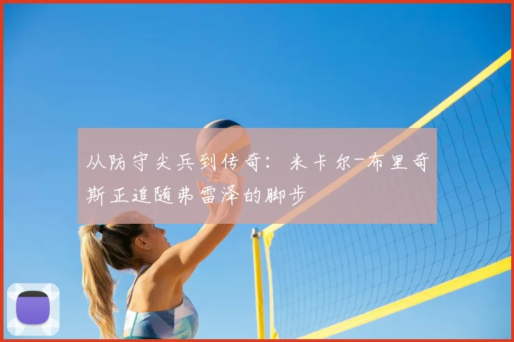 从防守尖兵到传奇:米卡尔-布里奇斯正追随弗雷泽的脚步