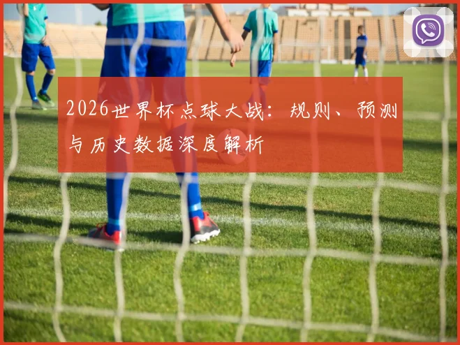 2026世界杯点球大战：规则、预测与历史数据深度解析