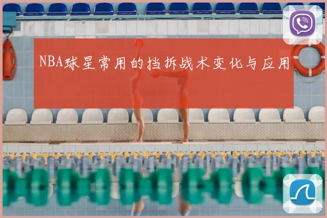 NBA球星常用的挡拆战术变化与应用