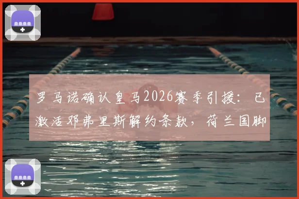 罗马诺确认皇马2026赛季引援：已激活邓弗里斯解约条款，荷兰国脚体检完成准备加盟