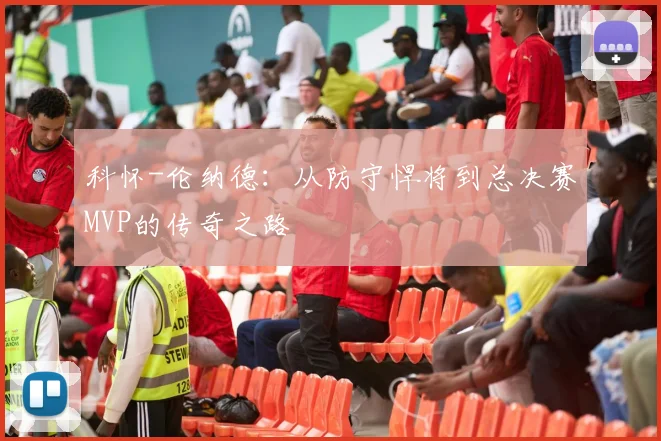 科怀-伦纳德：从防守悍将到总决赛MVP的传奇之路