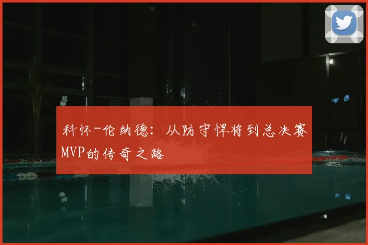 科怀-伦纳德：从防守悍将到总决赛MVP的传奇之路