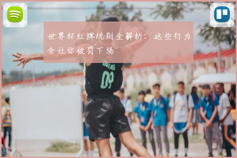 世界杯红牌规则全解析：这些行为会让你被罚下场